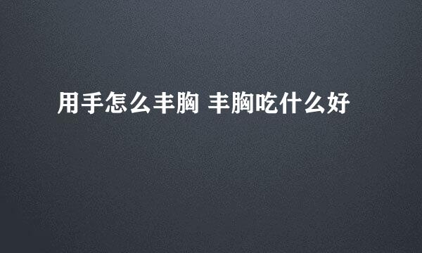 用手怎么丰胸 丰胸吃什么好