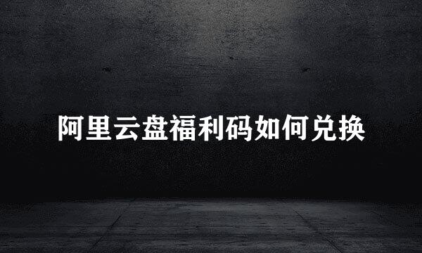 阿里云盘福利码如何兑换