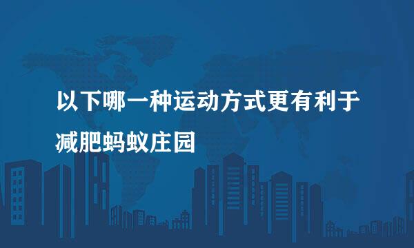 以下哪一种运动方式更有利于减肥蚂蚁庄园