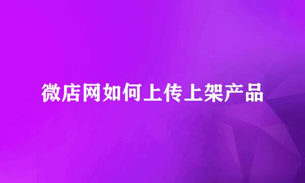 微店网如何上传上架产品