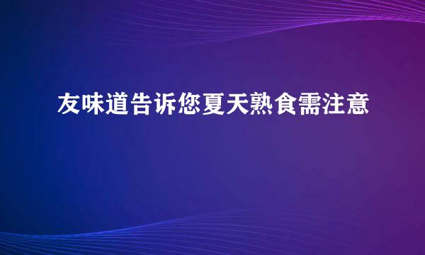 友味道告诉您夏天熟食需注意