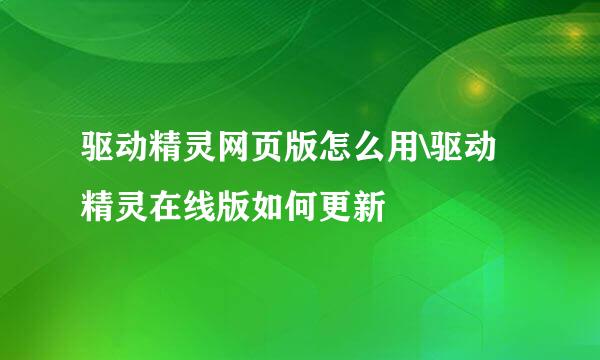 驱动精灵网页版怎么用\驱动精灵在线版如何更新