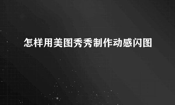 怎样用美图秀秀制作动感闪图