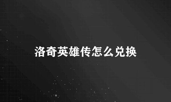 洛奇英雄传怎么兑换