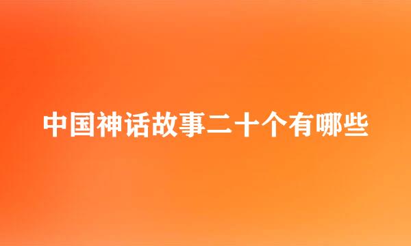 中国神话故事二十个有哪些