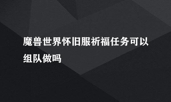 魔兽世界怀旧服祈福任务可以组队做吗