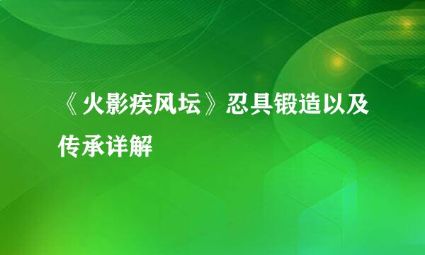 《火影疾风坛》忍具锻造以及传承详解