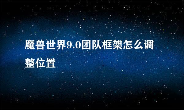 魔兽世界9.0团队框架怎么调整位置