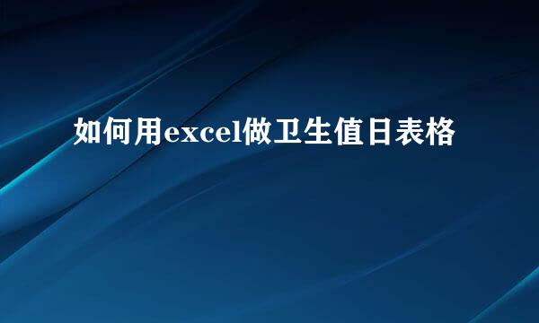 如何用excel做卫生值日表格
