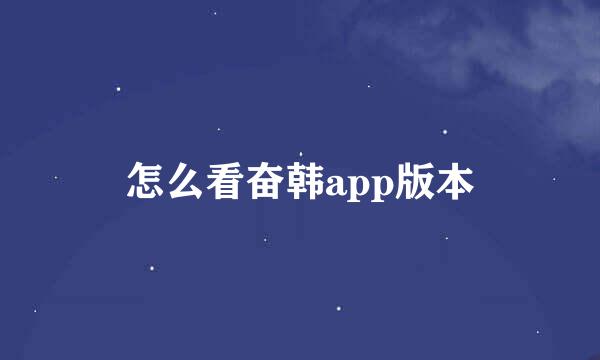 怎么看奋韩app版本