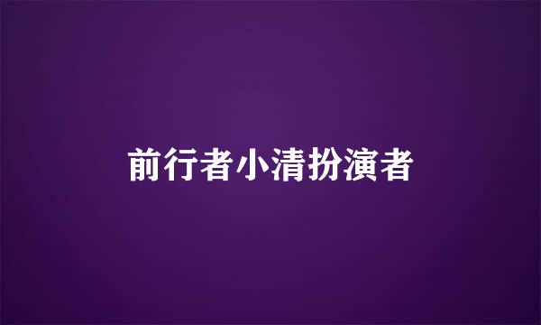 前行者小清扮演者