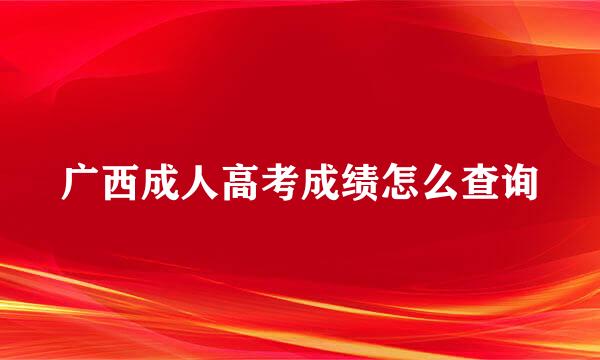 广西成人高考成绩怎么查询