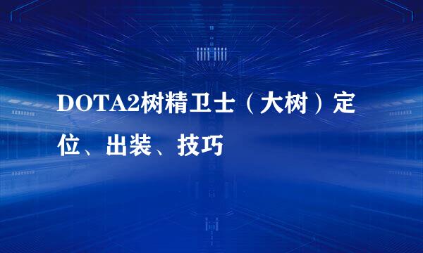 DOTA2树精卫士（大树）定位、出装、技巧