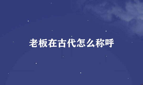 老板在古代怎么称呼