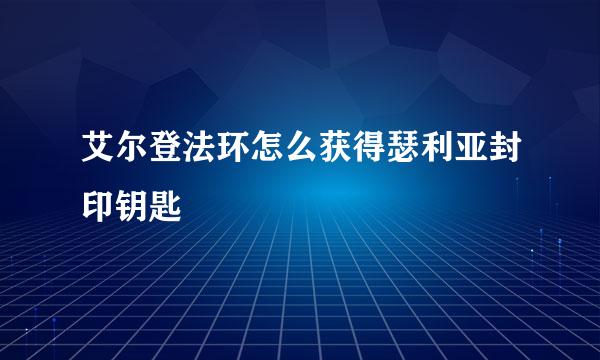 艾尔登法环怎么获得瑟利亚封印钥匙