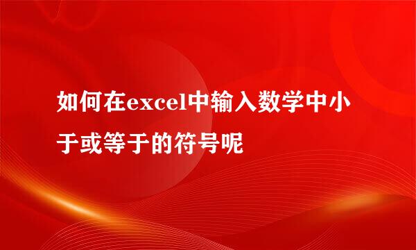 如何在excel中输入数学中小于或等于的符号呢