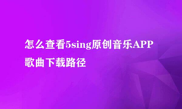 怎么查看5sing原创音乐APP歌曲下载路径