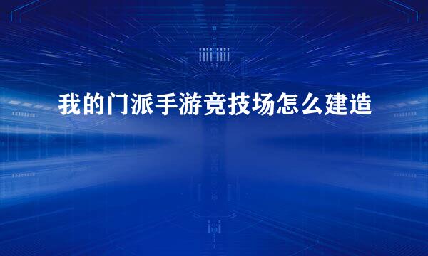 我的门派手游竞技场怎么建造