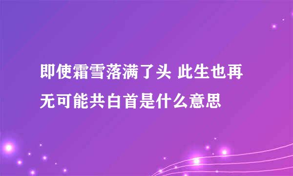 即使霜雪落满了头 此生也再无可能共白首是什么意思