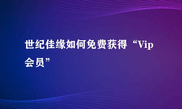 世纪佳缘如何免费获得“Vip会员”