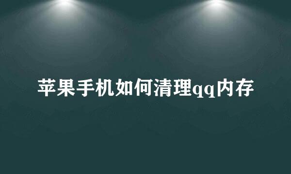 苹果手机如何清理qq内存