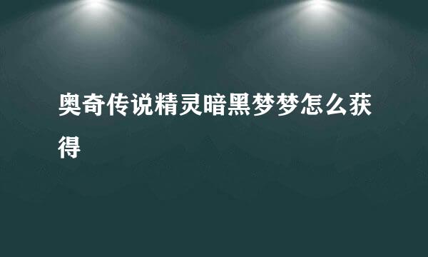 奥奇传说精灵暗黑梦梦怎么获得