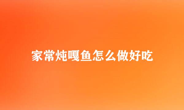 家常炖嘎鱼怎么做好吃