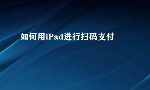 如何用iPad进行扫码支付