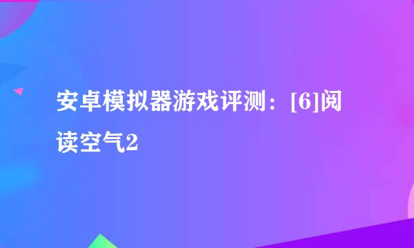 安卓模拟器游戏评测：[6]阅读空气2