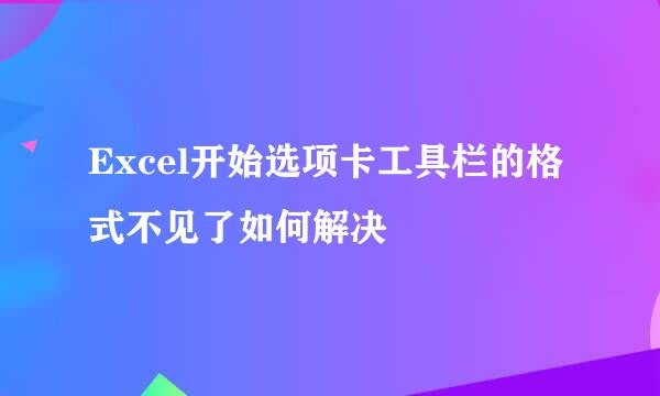 Excel开始选项卡工具栏的格式不见了如何解决