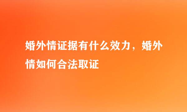 婚外情证据有什么效力，婚外情如何合法取证