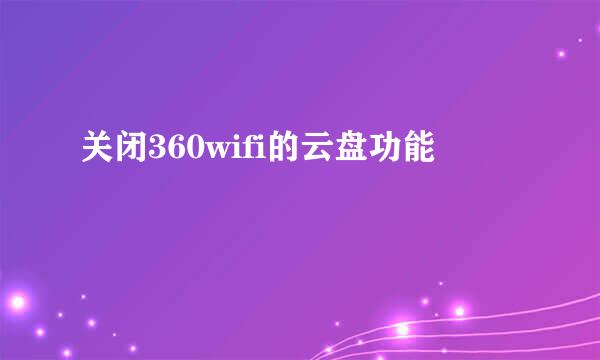 关闭360wifi的云盘功能