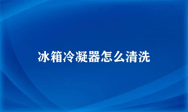 冰箱冷凝器怎么清洗
