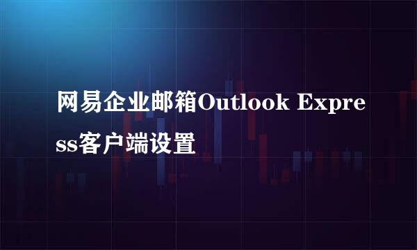 网易企业邮箱Outlook Express客户端设置