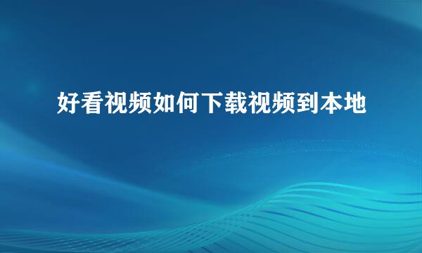 好看视频如何下载视频到本地