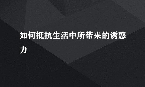 如何抵抗生活中所带来的诱惑力