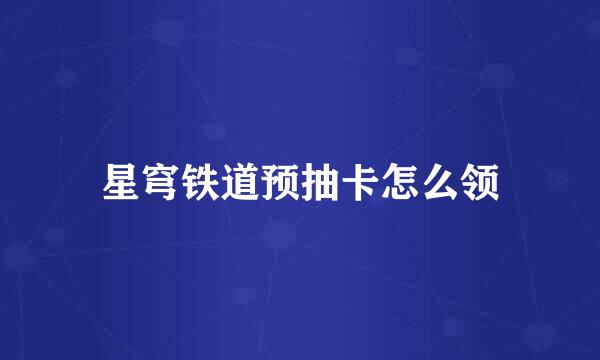 星穹铁道预抽卡怎么领