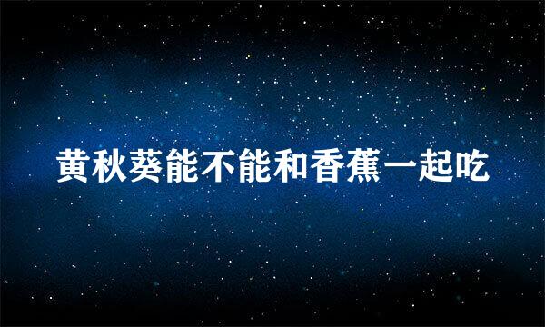 黄秋葵能不能和香蕉一起吃