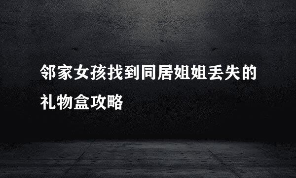 邻家女孩找到同居姐姐丢失的礼物盒攻略