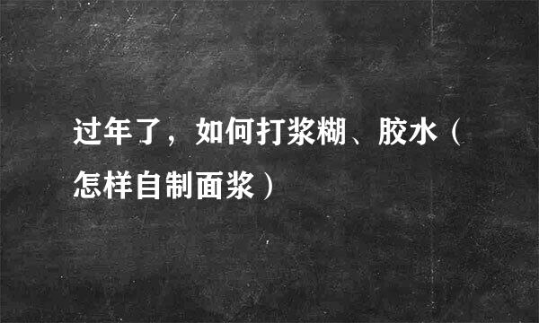 过年了，如何打浆糊、胶水（怎样自制面浆）
