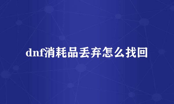 dnf消耗品丢弃怎么找回