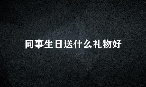 同事生日送什么礼物好