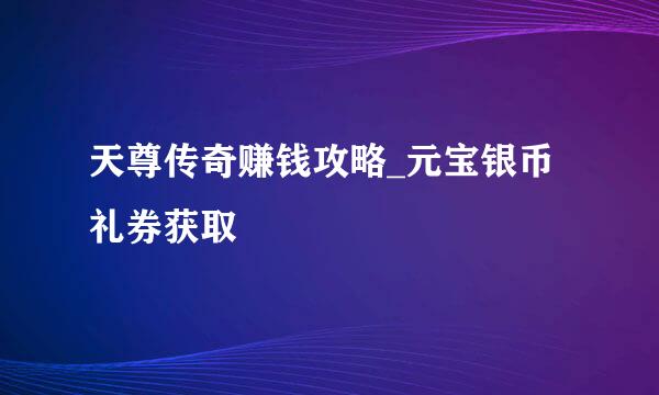 天尊传奇赚钱攻略_元宝银币礼券获取