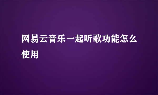 网易云音乐一起听歌功能怎么使用