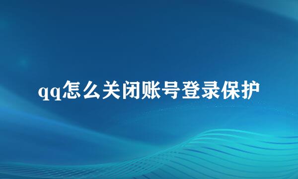 qq怎么关闭账号登录保护