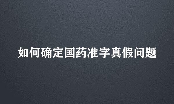 如何确定国药准字真假问题
