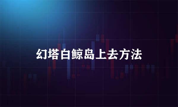 幻塔白鲸岛上去方法