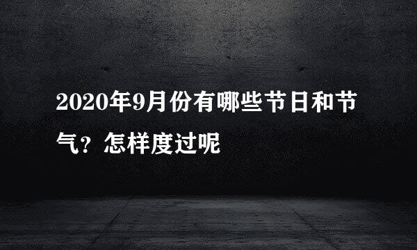 2020年9月份有哪些节日和节气？怎样度过呢