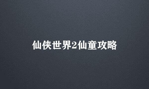 仙侠世界2仙童攻略