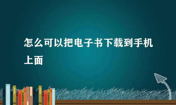 怎么可以把电子书下载到手机上面